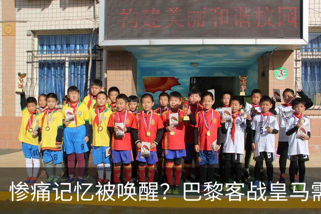 惨痛记忆被唤醒？巴黎客战皇马需警惕被翻盘！