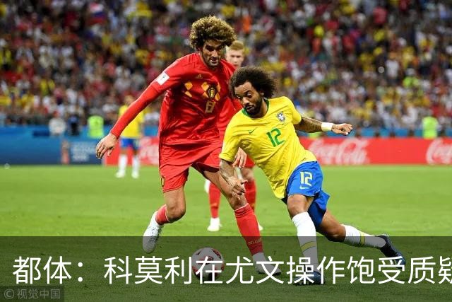都体：科莫利在尤文操作饱受质疑，他解散球探网络将转会业务外包